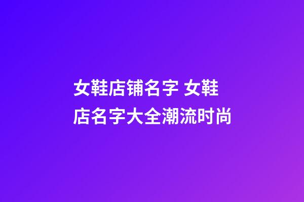 女鞋店铺名字 女鞋店名字大全潮流时尚-第1张-店铺起名-玄机派